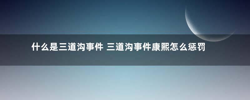 什么是三道沟事件 三道沟事件康熙怎么惩罚朝鲜？